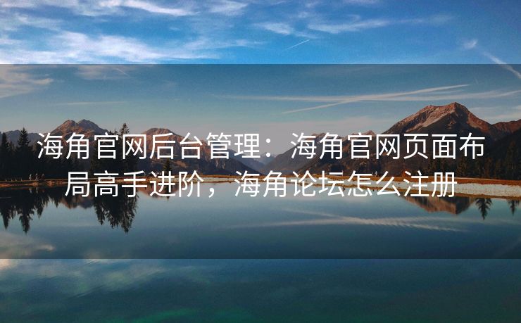 海角官网后台管理:海角官网页面布局高手进阶,海角论坛怎么注册 海角官网后台管理:海角官网页面布局高手进阶,海角论坛怎么注册
