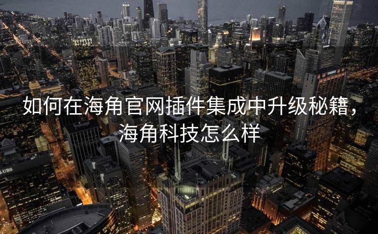 如何在海角官网插件集成中升级秘籍,海角科技怎么样 如何在海角官网插件集成中升级秘籍,海角科技怎么样
