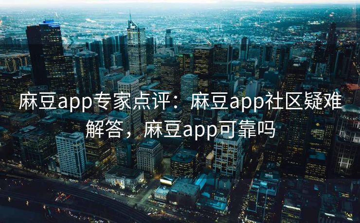 麻豆app专家点评:麻豆app社区疑难解答,麻豆app可靠吗 麻豆app专家点评:麻豆app社区疑难解答,麻豆app可靠吗