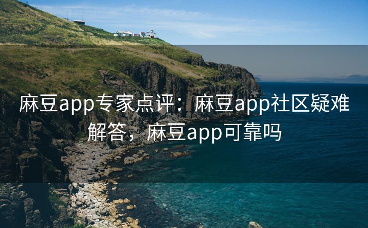 麻豆app专家点评:麻豆app社区疑难解答,麻豆app可靠吗 麻豆app专家点评:麻豆app社区疑难解答,麻豆app可靠吗