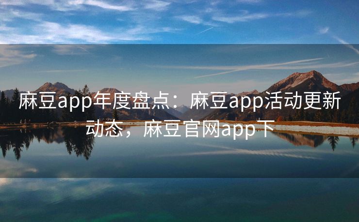 麻豆app年度盘点:麻豆app活动更新动态,麻豆官网app下 麻豆app年度盘点:麻豆app活动更新动态,麻豆官网app下