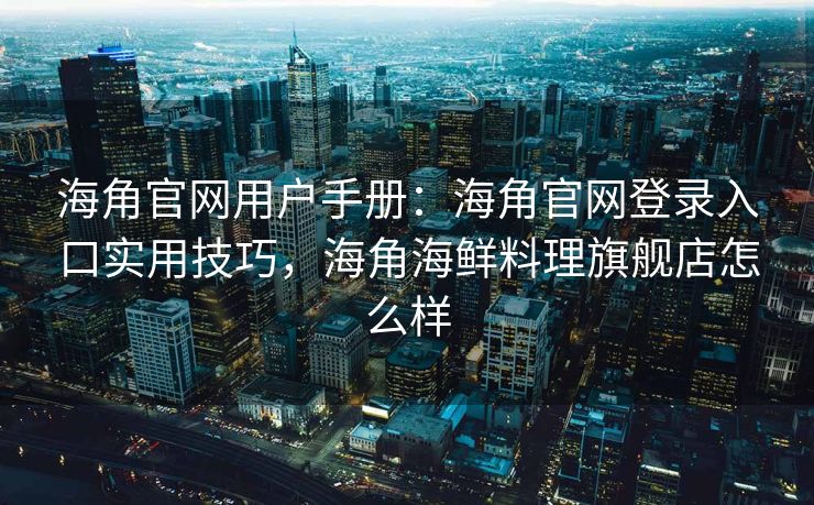 海角官网用户手册:海角官网登录入口实用技巧,海角海鲜料理旗舰店怎么样 海角官网用户手册:海角官网登录入口实用技巧,海角海鲜料理旗舰店怎么样