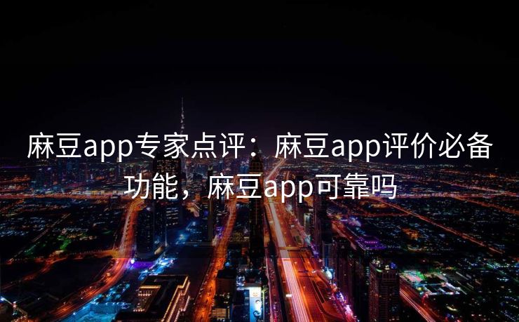 麻豆app专家点评:麻豆app评价必备功能,麻豆app可靠吗 麻豆app专家点评:麻豆app评价必备功能,麻豆app可靠吗