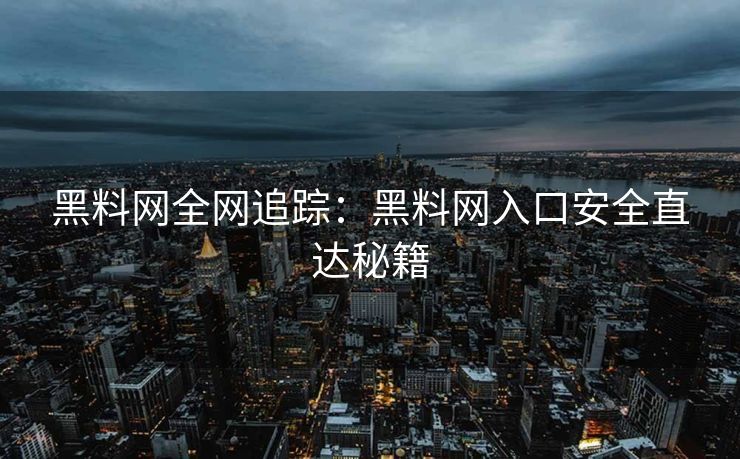 黑料网全网追踪：黑料网入口安全直达秘籍