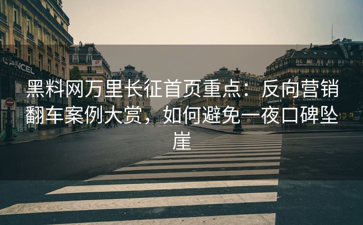 黑料网万里长征首页重点:反向营销翻车案例大赏,如何避免一夜口碑坠崖 黑料网万里长征首页重点:反向营销翻车案例大赏,如何避免一夜口碑坠崖