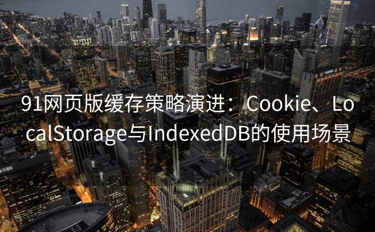 91网页版缓存策略演进:Cookie、LocalStorage与IndexedDB的使用场景 91网页版缓存策略演进:Cookie、LocalStorage与IndexedDB的使用场景