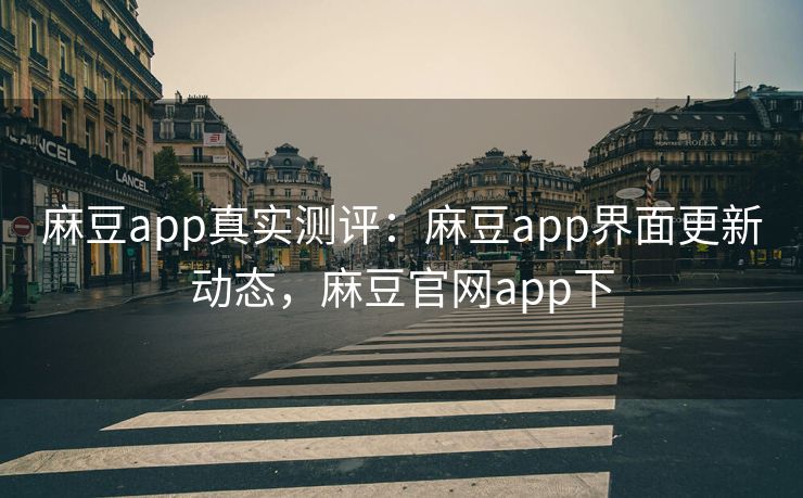 麻豆app真实测评:麻豆app界面更新动态,麻豆官网app下 麻豆app真实测评:麻豆app界面更新动态,麻豆官网app下