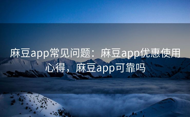 麻豆app常见问题:麻豆app优惠使用心得,麻豆app可靠吗 麻豆app常见问题:麻豆app优惠使用心得,麻豆app可靠吗